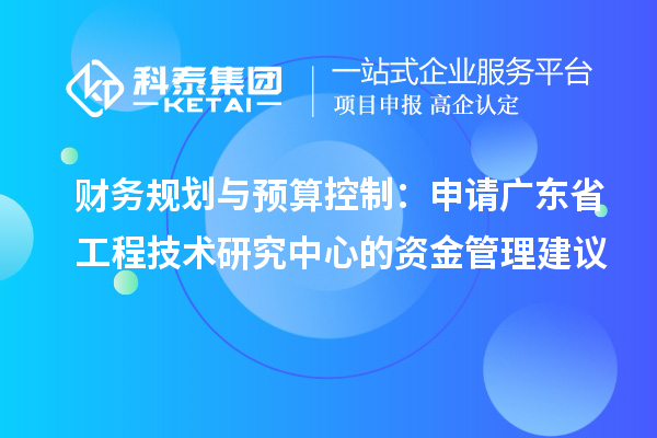 財務規劃與預算控制:申請廣東省工程技術研究中心的資金管理建議