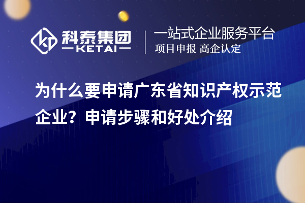 為什么要申請廣東省知識產權示范企業?申請步驟和好處介紹