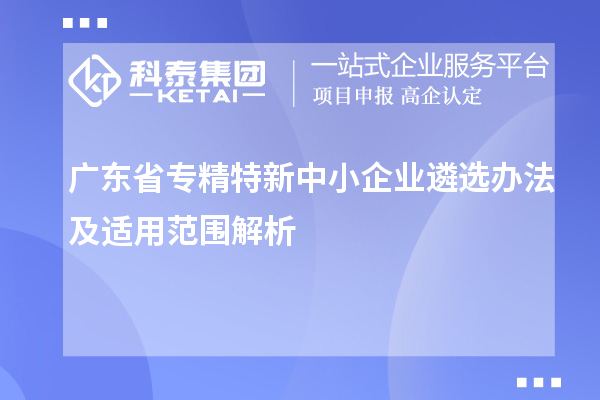 廣東省<a href=http://www.duckwijs.com/fuwu/zhuanjingtexin.html target=_blank class=infotextkey>專精特新中小企業(yè)</a>遴選辦法及適用范圍解析