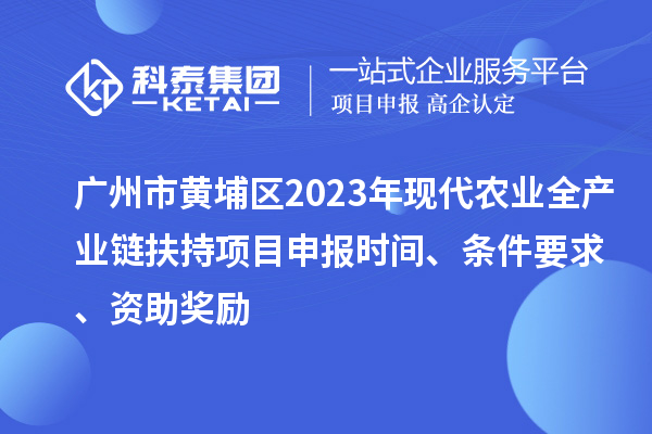 廣州市黃埔區2023年現代農業全產業鏈扶持<a href=http://www.duckwijs.com/shenbao.html target=_blank class=infotextkey>項目申報</a>時間、條件要求、資助獎勵