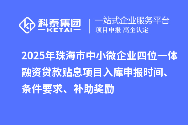 2025年珠海市中小微企業(yè)四位一體融資貸款貼息項目入庫申報時間、條件要求、補助獎勵