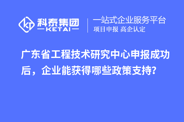 <a href=http://www.duckwijs.com/fuwu/gongchengzhongxin.html target=_blank class=infotextkey>廣東省工程技術(shù)研究中心</a>申報(bào)成功后，企業(yè)能獲得哪些政策支持？