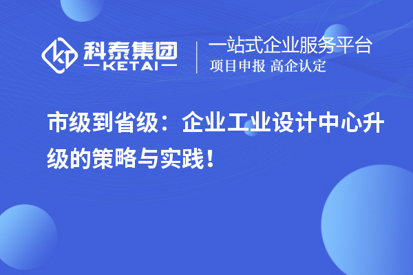 市級到省級：企業工業設計中心升級的策略與實踐！