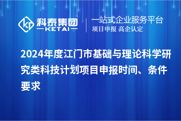 2024年度江門市基礎與理論科學研究類科技計劃<a href=http://www.duckwijs.com/shenbao.html target=_blank class=infotextkey>項目申報</a>時間、條件要求