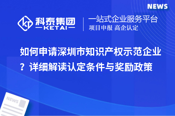 如何申請深圳市知識產權示范企業?詳細解讀認定條件與獎勵政策