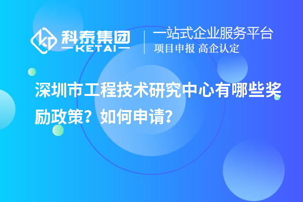 深圳市工程技術研究中心有哪些獎勵政策?如何申請?