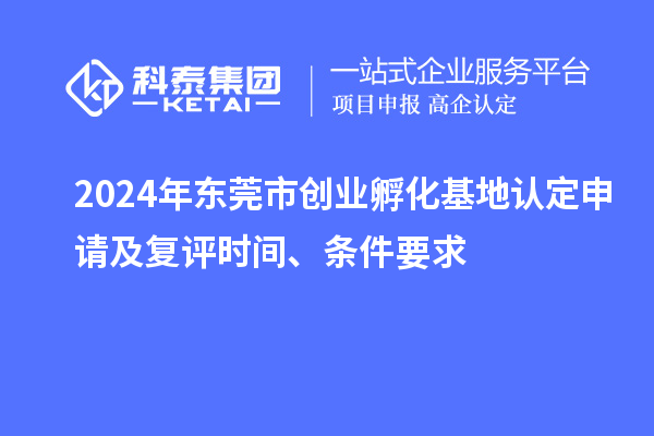2024年東莞市創業孵化基地認定申請及復評時間、條件要求
