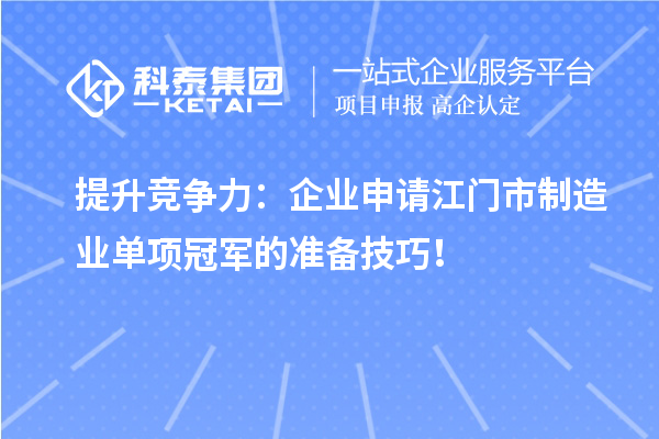 提升競爭力：企業申請江門市制造業單項冠軍的準備技巧！