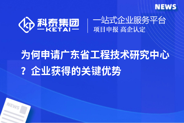 為何申請廣東省工程技術研究中心?企業獲得的關鍵優勢