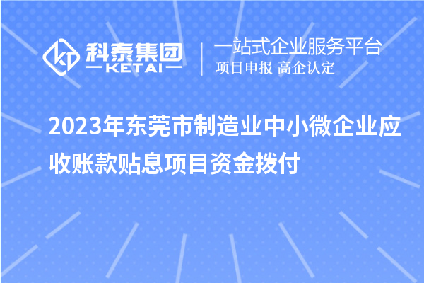 2023年東莞市制造業(yè)中小微企業(yè)應(yīng)收賬款貼息項目資金撥付