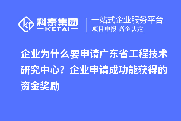 企業為什么要申請廣東省工程技術研究中心?企業申請成功能獲得的資金獎勵