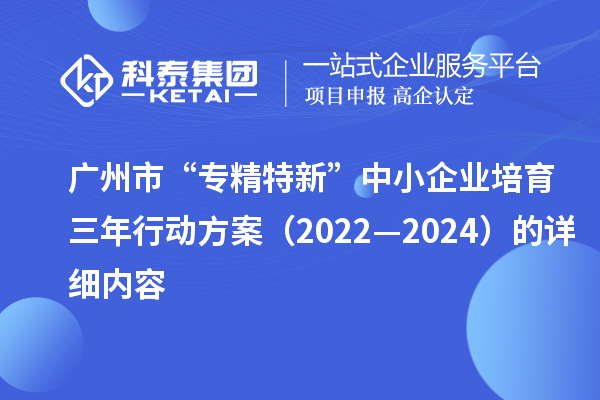 廣州市“專精特新”中小企業(yè)培育三年行動方案(2022—2024)的詳細內(nèi)容