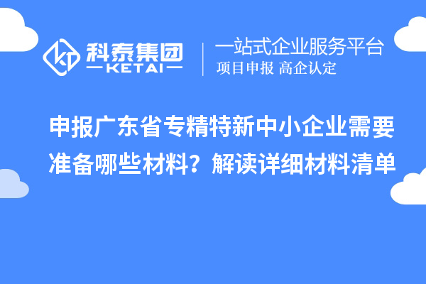 申報廣東省專精特新中小企業需要準備哪些材料?解讀詳細材料清單