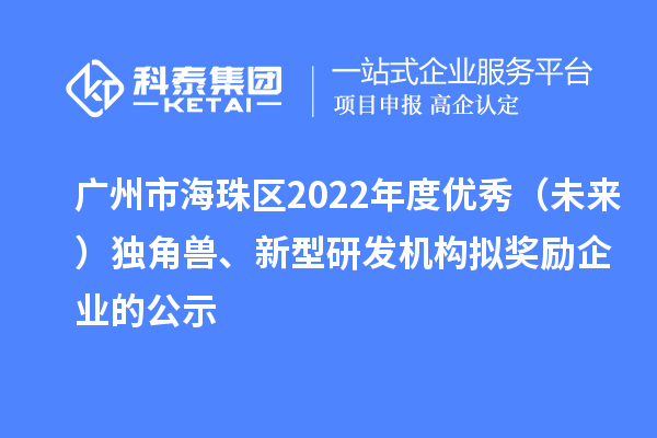 廣州市海珠區(qū)2022年度優(yōu)秀(未來)獨(dú)角獸、新型研發(fā)機(jī)構(gòu)擬獎勵企業(yè)的公示
