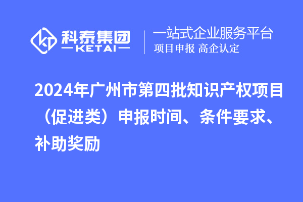 2024年廣州市第四批知識產權項目(促進類)申報時間、條件要求、補助獎勵
