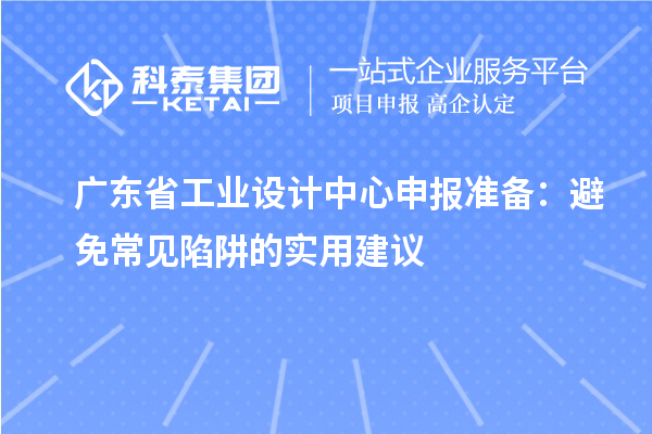 廣東省工業設計中心申報準備：避免常見陷阱的實用建議