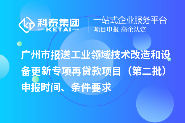 廣州市報送工業領域技術改造和設備更新專項再貸款項目（第二批）申報時間、條件要求