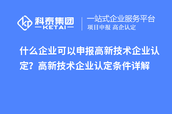 什么企業可以申報<a href=http://www.duckwijs.com target=_blank class=infotextkey>高新技術企業認定</a>？高新技術企業認定條件詳解