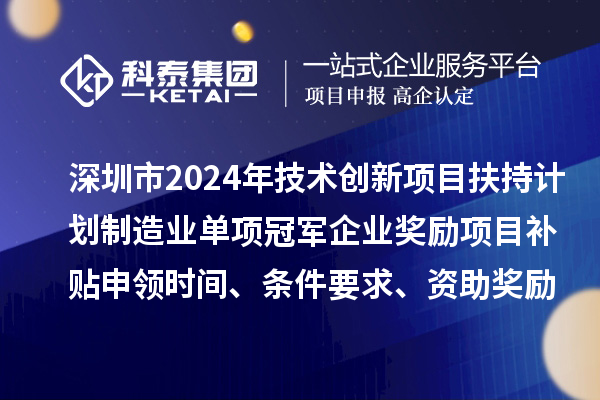深圳市2024年技術(shù)創(chuàng)新項(xiàng)目扶持計(jì)劃制造業(yè)單項(xiàng)冠軍企業(yè)獎(jiǎng)勵(lì)項(xiàng)目補(bǔ)貼申領(lǐng)時(shí)間、條件要求、資助獎(jiǎng)勵(lì)