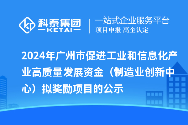 2024年廣州市促進工業和信息化產業高質量發展資金（制造業創新中心）擬獎勵項目的公示