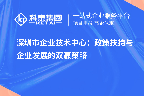 深圳市企業技術中心:政策扶持與企業發展的雙贏策略