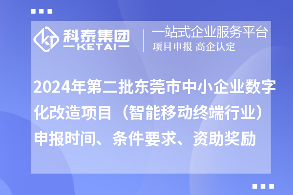 2024年第二批東莞市中小企業數字化轉型城市試點專項資金中小企業數字化改造項目(智能移動終端行業)申報時間、條件要求、資助獎勵