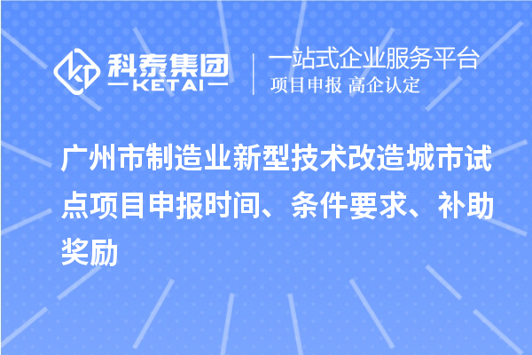 廣州市制造業新型技術改造城市試點項目申報時間、條件要求、補助獎勵