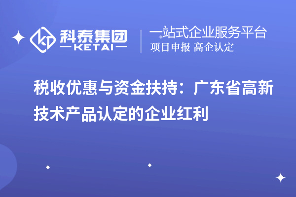 稅收優惠與資金扶持：廣東省高新技術產品認定的企業紅利