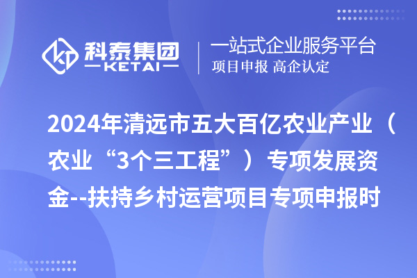 2024年清遠市五大百億農(nóng)業(yè)產(chǎn)業(yè)（農(nóng)業(yè)“3個三工程”）專項發(fā)展資金--扶持鄉(xiāng)村運營項目專項申報時間、條件要求、扶持獎勵