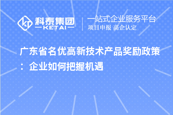 廣東省名優高新技術產品獎勵政策：企業如何把握機遇