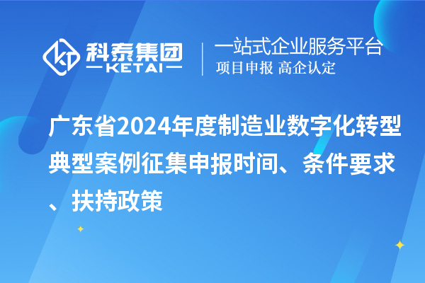 廣東省2024年度制造業數字化轉型典型案例征集申報時間、條件要求、扶持政策