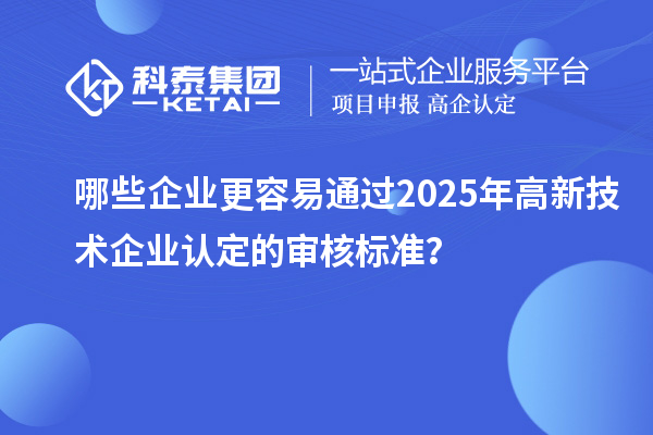 哪些企業更容易通過2025年<a href=http://www.duckwijs.com target=_blank class=infotextkey>高新技術企業認定</a>的審核標準？