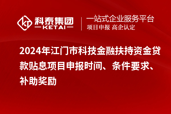 2024年江門市科技金融扶持資金貸款貼息<a href=http://www.duckwijs.com/shenbao.html target=_blank class=infotextkey>項(xiàng)目申報(bào)</a>時(shí)間、條件要求、補(bǔ)助獎(jiǎng)勵(lì)