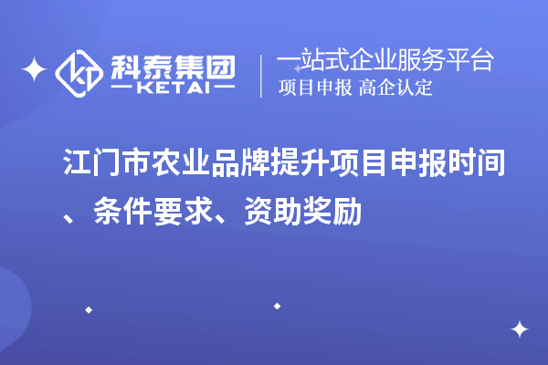 江門市農業品牌提升項目申報時間、條件要求、資助獎勵