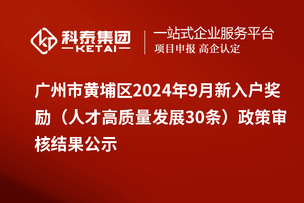 廣州市黃埔區(qū)2024年9月新入戶獎勵(人才高質(zhì)量發(fā)展30條)政策審核結果公示