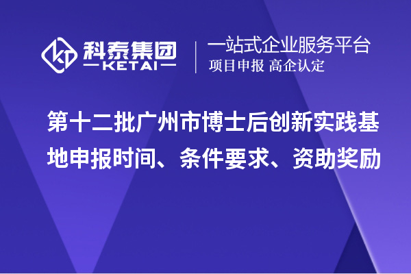 第十二批廣州市博士后創新實踐基地申報時間、條件要求、資助獎勵