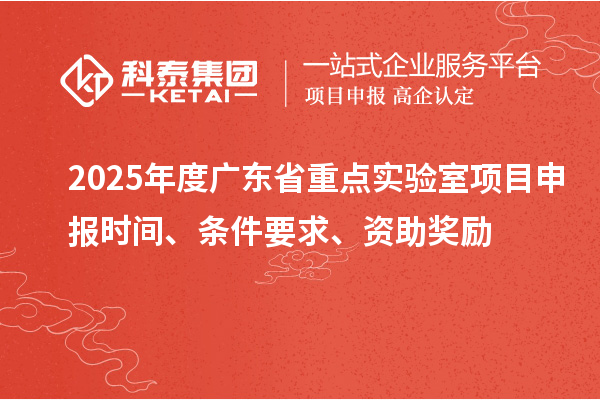 2025年度廣東省重點實驗室<a href=http://www.duckwijs.com/shenbao.html target=_blank class=infotextkey>項目申報</a>時間、條件要求、資助獎勵