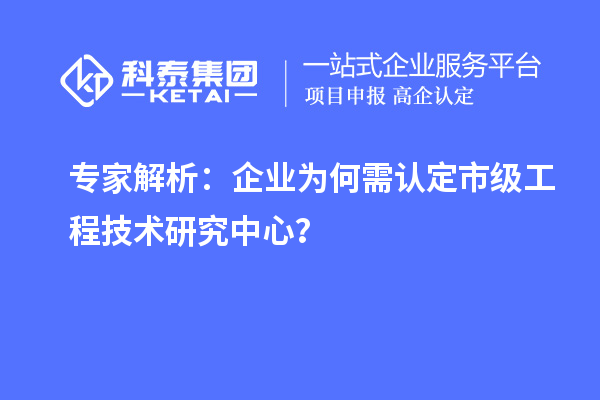 專家解析：企業(yè)為何需認(rèn)定市級(jí)工程技術(shù)研究中心？