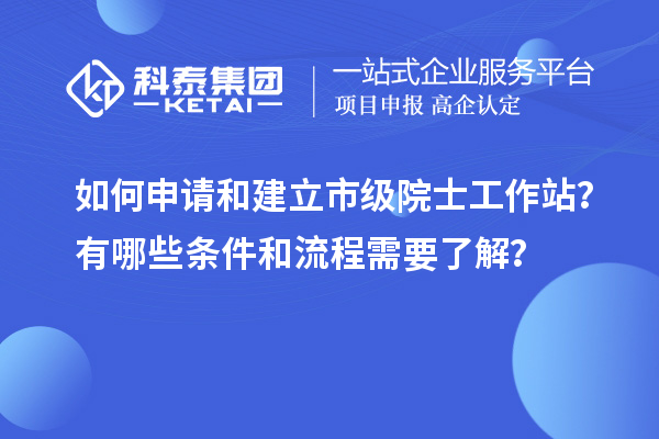 如何申請和建立市級院士工作站？有哪些條件和流程需要了解？