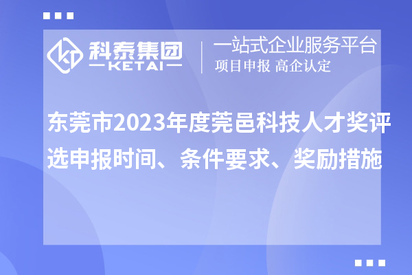 東莞市2023年度莞邑科技人才獎(jiǎng)評(píng)選申報(bào)時(shí)間、條件要求、獎(jiǎng)勵(lì)措施