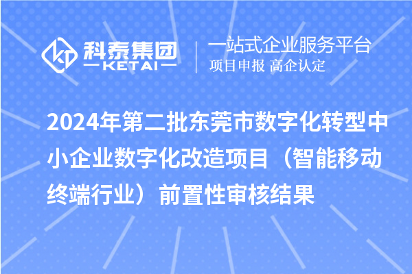 2024年第二批東莞市中小企業數字化轉型城市試點專項資金中小企業數字化改造項目（智能移動終端行業）前置性審核結果
