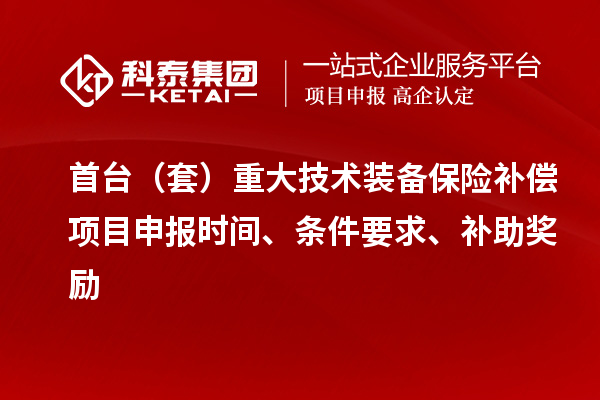 首臺(套)重大技術裝備保險補償項目申報時間、條件要求、補助獎勵
