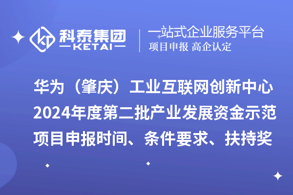 華為(肇慶)工業互聯網創新中心2024年度第二批產業發展資金示范項目申報時間、條件要求、扶持獎勵