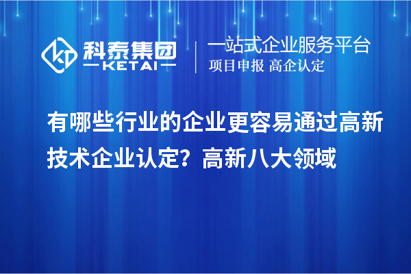 有哪些行業(yè)的企業(yè)更容易通過高新技術(shù)企業(yè)認(rèn)定？高新八大領(lǐng)域