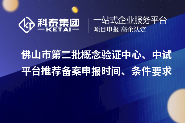 佛山市第二批概念驗證中心、中試平臺推薦備案申報時間、條件要求