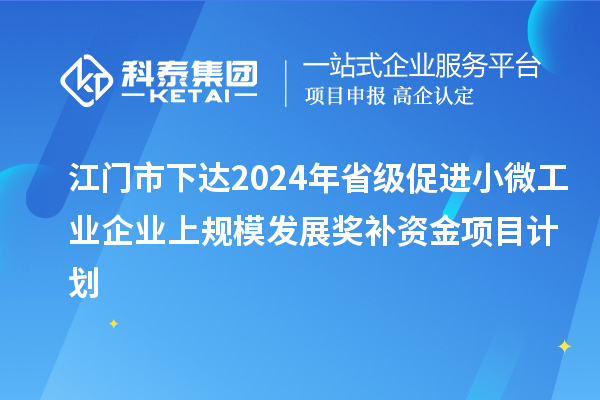 江門市下達2024年省級促進小微工業企業上規模發展獎補資金項目計劃