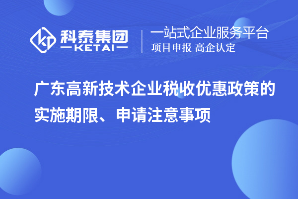 廣東高新技術企業(yè)稅收優(yōu)惠政策的實施期限、申請注意事項