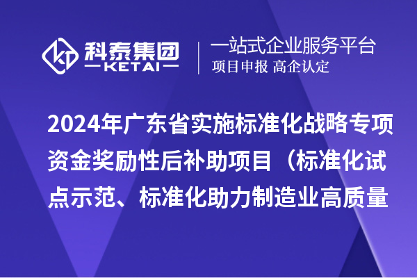 2024年廣東省實施標準化戰略專項資金獎勵性后補助項目（標準化試點示范、標準化助力制造業高質量發展重點項目“揭榜掛帥”、預制菜全產業鏈標準化試點）申報時間、條件要求