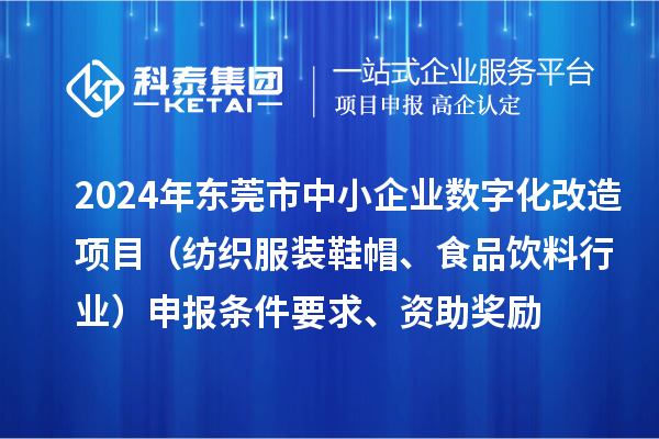 2024年東莞市中小企業(yè)數(shù)字化轉(zhuǎn)型城市試點(diǎn)專項(xiàng)資金數(shù)字化改造項(xiàng)目（紡織服裝鞋帽、食品飲料行業(yè)）申報(bào)條件要求、資助獎(jiǎng)勵(lì)
