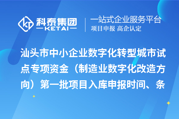 汕頭市中小企業數字化轉型城市試點專項資金(制造業數字化改造方向)第一批項目入庫申報時間、條件要求、補助獎勵
